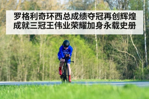 罗格利奇环西总成绩夺冠再创辉煌成就三冠王伟业荣耀加身永载史册
