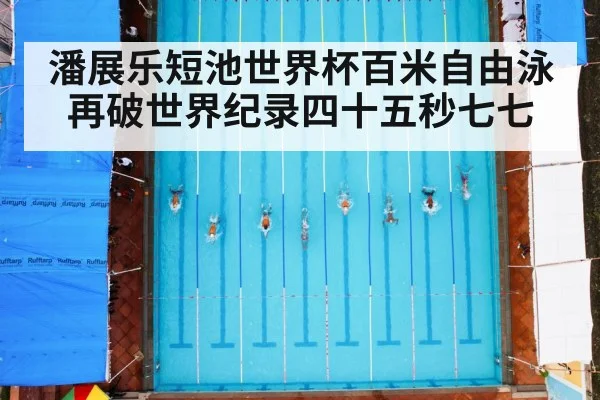 潘展乐短池世界杯百米自由泳再破世界纪录四十五秒七七