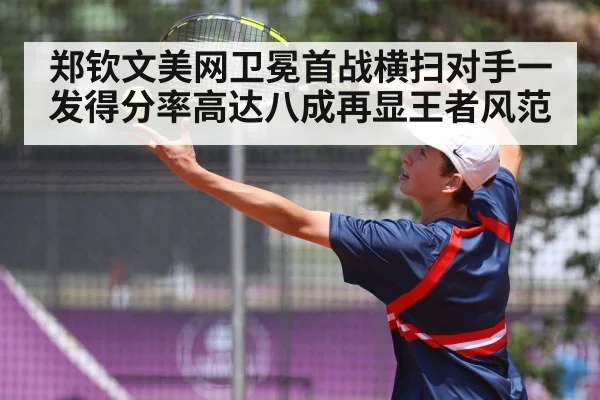 郑钦文美网卫冕首战横扫对手一发得分率高达八成再显王者风范