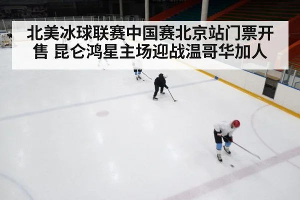北美冰球联赛中国赛北京站门票开售 昆仑鸿星主场迎战温哥华加人