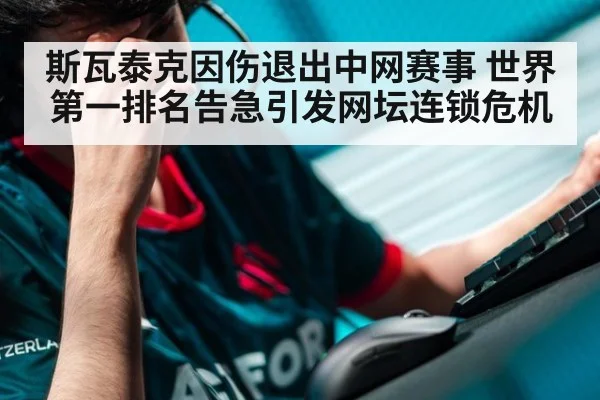 斯瓦泰克因伤退出中网赛事 世界第一排名告急引发网坛连锁危机