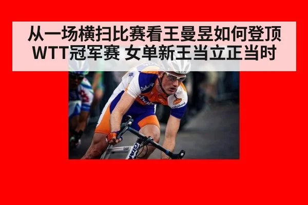 从一场横扫比赛看王曼昱如何登顶WTT冠军赛 女单新王当立正当时