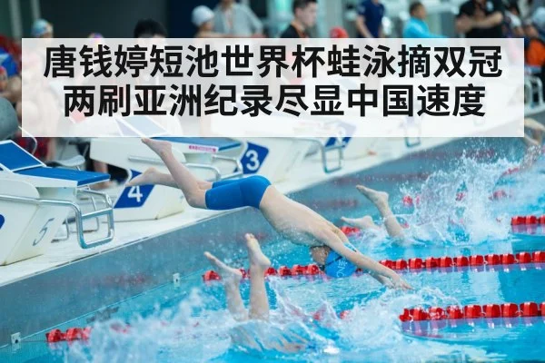 唐钱婷短池世界杯蛙泳摘双冠两刷亚洲纪录尽显中国速度